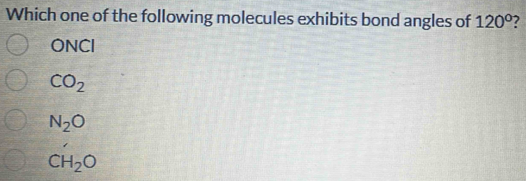 Which one of the following molecules exhibits bond angles of 120° ?
ONCI
CO_2
N_2O
CH_2O