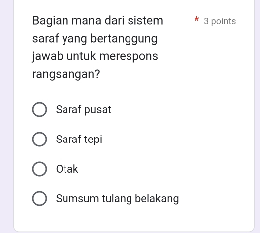 Bagian mana dari sistem 3 points
saraf yang bertanggung
jawab untuk merespons
rangsangan?
Saraf pusat
Saraf tepi
Otak
Sumsum tulang belakang