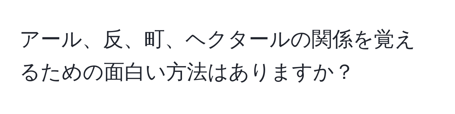 アール、反、町、ヘクタールの関係を覚えるための面白い方法はありますか？