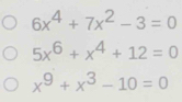 6x^4+7x^2-3=0
5x^6+x^4+12=0
x^9+x^3-10=0