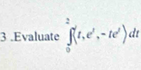 3 .Evaluate ∈tlimits _0^(2(t,e^t),-te^t)dt