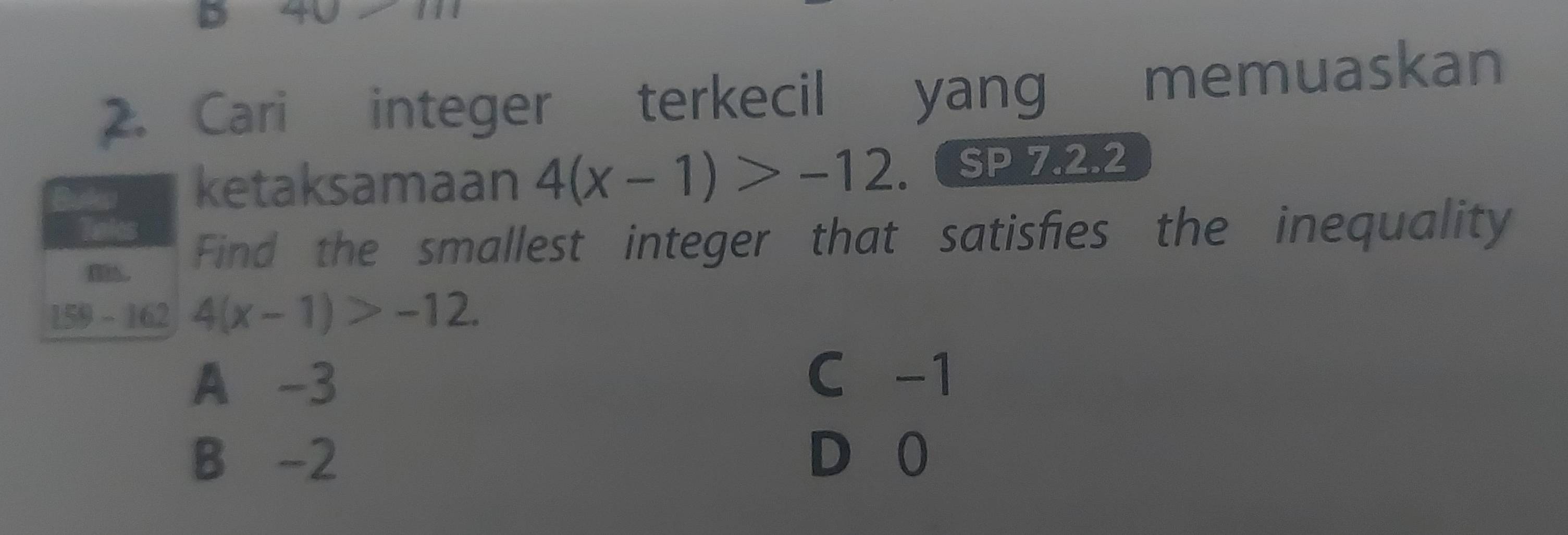 Cari integer terkecil yang memuaskan
ketaksamaan 4(x-1)>-12. SP 7.2.2
(.
Find the smallest integer that satisfies the inequality
159 - 162 4(x-1)>-12.
A -3
C -1
B -2 D 0