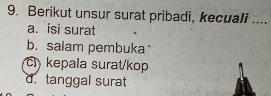 Berikut unsur surat pribadi, kecuali_
a. isi surat
b. salam pembuka
c kepala surat/kop
d. tanggal surat