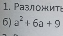 Ρазложить 
6) a^2+6a+9