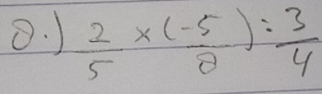 )  2/5 * ( (-5)/2 )= 3/4 