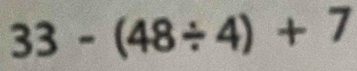 33-(48/ 4)+7