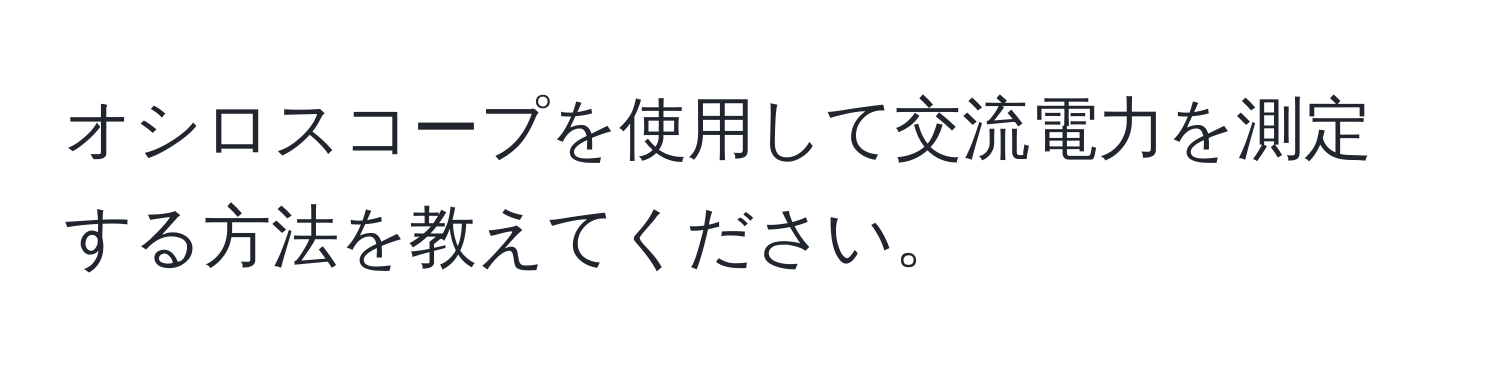 オシロスコープを使用して交流電力を測定する方法を教えてください。