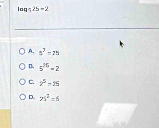 log _525=2
A. 5^2=25
B. 5^(25)=2
C. 2^5=25
D. 25^2=5