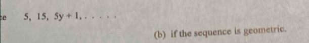 5, 15, 5y+1,..., 
(b) if the sequence is geometric.