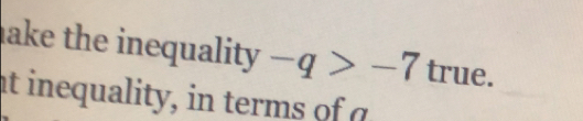 ake the inequality -q>-7true. 
at inequalit i te o