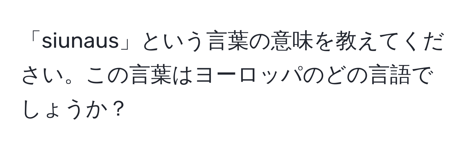 「siunaus」という言葉の意味を教えてください。この言葉はヨーロッパのどの言語でしょうか？