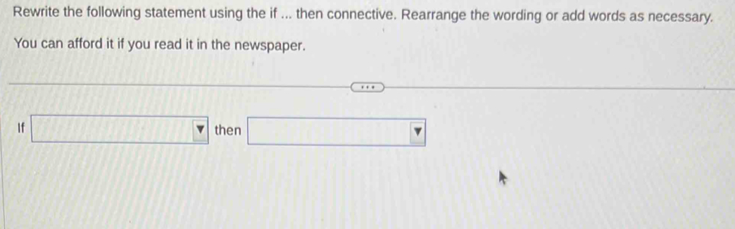 Rewrite the following statement using the if ... then connective. Rearrange the wording or add words as necessary. 
You can afford it if you read it in the newspaper. 
If □ then □