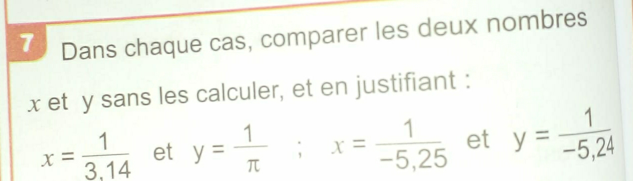 Dans chaque cas, comparer les deux nombres
x et y sans les calculer, et en justifiant :
x= 1/3.14  et y= 1/π  ; x= 1/-5,25  et y= 1/-5,24 