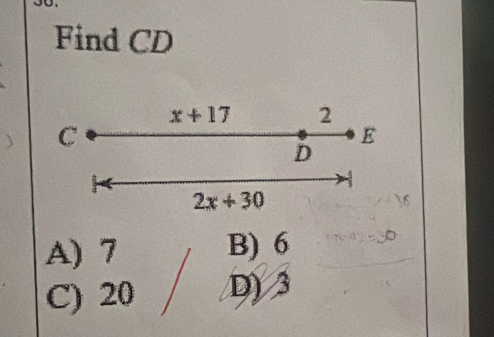 Find CD
x+17
2
C
E
D
2x+30
A) 7
B) 6
C) 20
D) 3