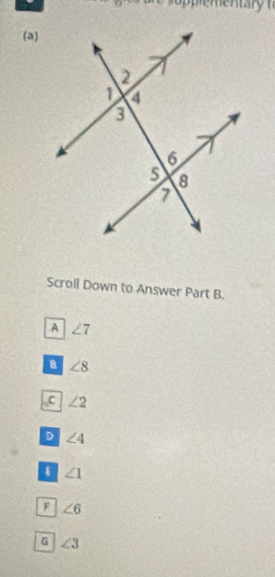 Scroll Down to Answer Part B.
A ∠ 7
B ∠ 8
C ∠ 2
D ∠ 4
∠ 1
F ∠ 6
G ∠ 3