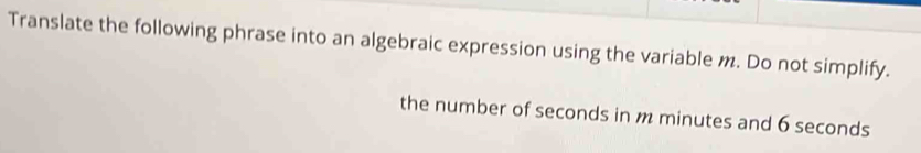 Translate the following phrase into an algebraic expression using the variable m. Do not simplify. 
the number of seconds in m minutes and 6 seconds