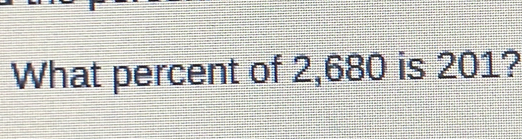 What percent of 2,680 is 201?