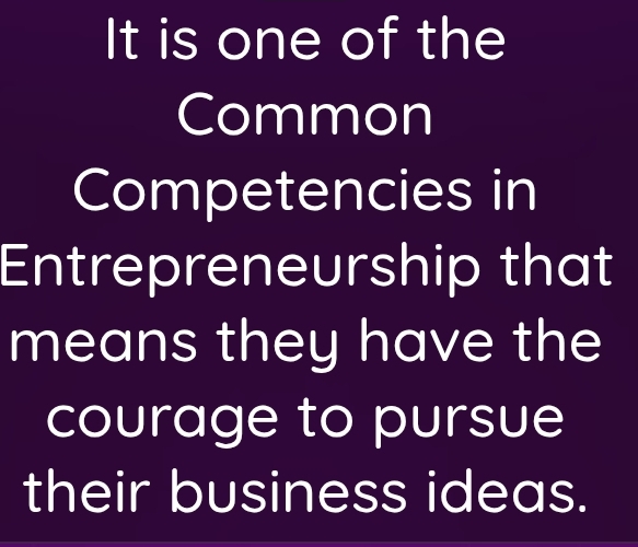 It is one of the 
Common 
Competencies in 
Entrepreneurship that 
means they have the 
courage to pursue 
their business ideas.