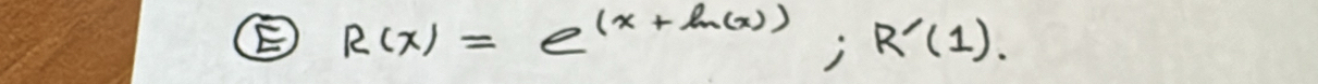 R(x)=e^((x+ln (x)));R'(1).