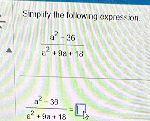 Simplify the following expression.
 (a^2-36)/a^2+9a+18 
 (a^2-36)/a^2+9a+18 =□