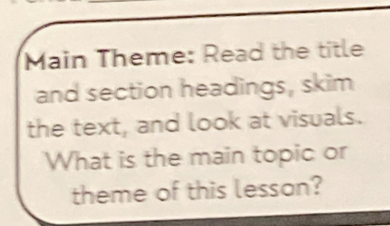 Main Theme: Read the title 
and section headings, skim 
the text, and look at visuals. 
What is the main topic or 
theme of this lesson?