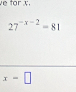 for x.
27^(-x-2)=81
x=□