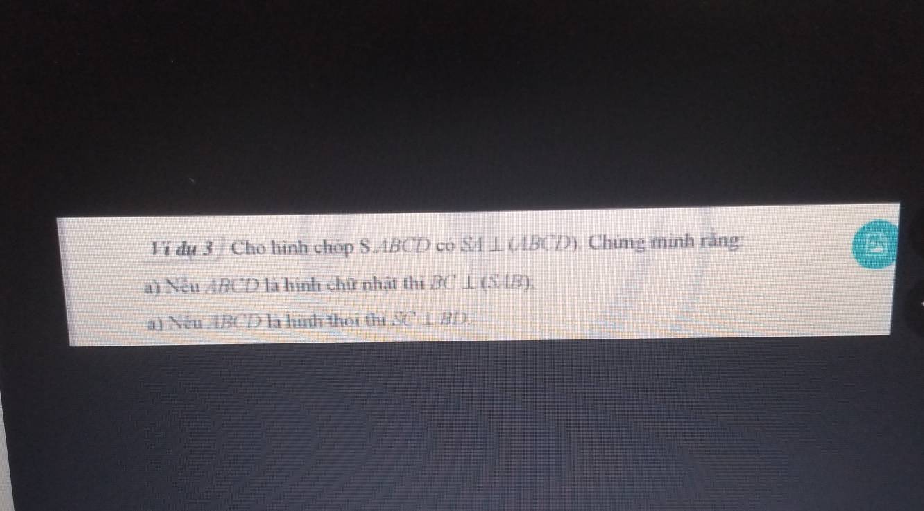 Vi dụ 3 / Cho hình chóp S. ABCD có SA⊥ (ABCD). Chứng minh răng: 
a) Nều ABCD là hình chữ nhật thì BC⊥ (SAB) : 
a) Nêu ABCD là hình thoi thi SC⊥ BD.