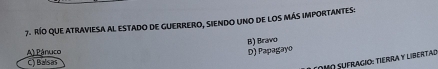 Río que atraviesa al estado de guerrero, siendo uno de los más importantes:
B) Bravo
A) Pânuco D) Papagayo
C) Balsas
como sufragió: tierra y libertad