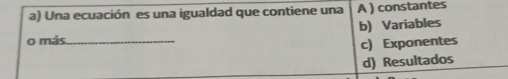 Una ecuación es una igualdad que contiene una A ) constantes
b) Variables
o más_
c) Exponentes
d) Resultados