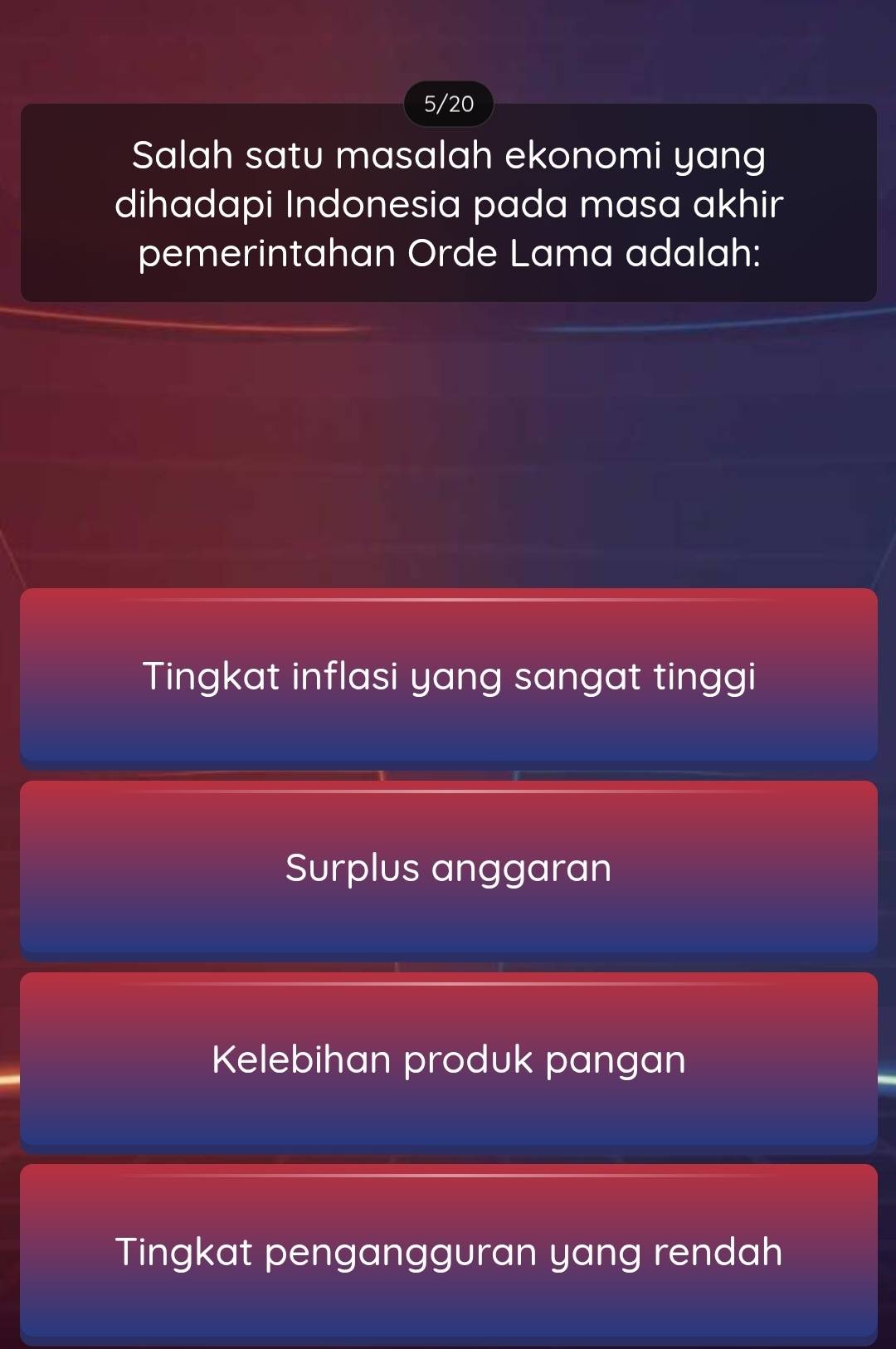 5/20
Salah satu masalah ekonomi yang
dihadapi Indonesia pada masa akhir
pemerintahan Orde Lama adalah:
Tingkat inflasi yang sangat tinggi
Surplus anggaran
Kelebihan produk pangan
Tingkat pengangguran yang rendah