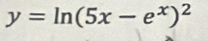 y=ln (5x-e^x)^2