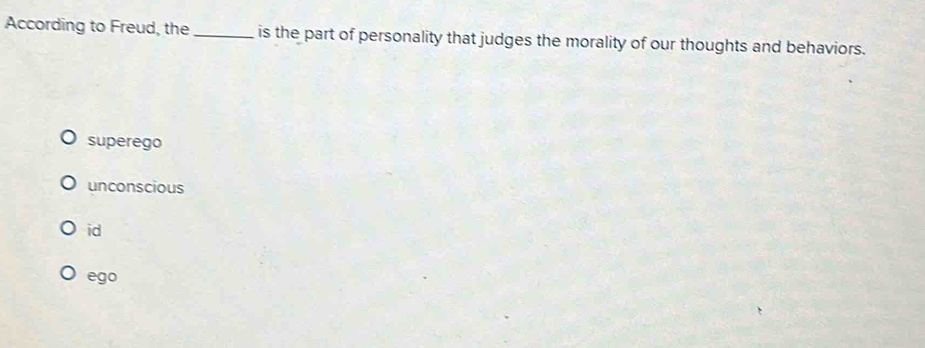 According to Freud, the_ is the part of personality that judges the morality of our thoughts and behaviors.
superego
unconscious
id
ego