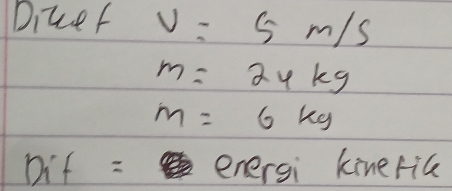 Diuef v=5m/s
m=24kg
m=6kg
Dif= enersi kinerice