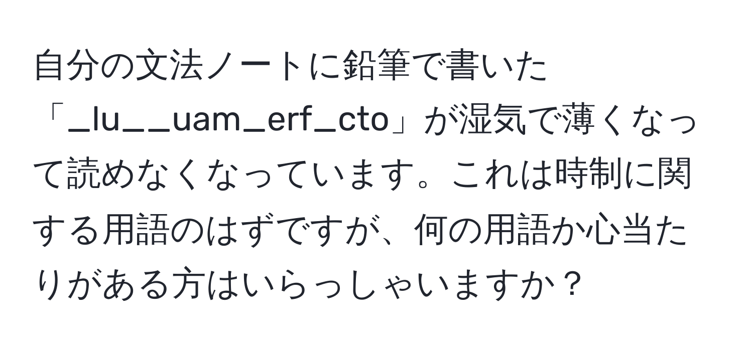 自分の文法ノートに鉛筆で書いた「_lu__uam_erf_cto」が湿気で薄くなって読めなくなっています。これは時制に関する用語のはずですが、何の用語か心当たりがある方はいらっしゃいますか？