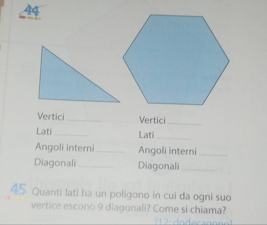 Vertici _Vertici_ 
Lati_ Lati_ 
Angoli interni_ Angoli interni_ 
Diagonali_ Diagonali_ 
45 Quanti lati ha un poligono in cui da ogni suo 
vertice escono 9 diagonali? Come si chiama?