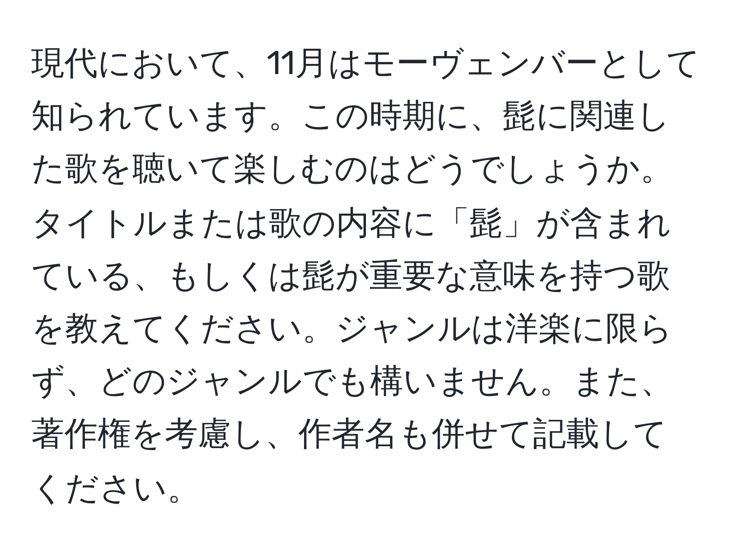 現代において、11月はモーヴェンバーとして知られています。この時期に、髭に関連した歌を聴いて楽しむのはどうでしょうか。タイトルまたは歌の内容に「髭」が含まれている、もしくは髭が重要な意味を持つ歌を教えてください。ジャンルは洋楽に限らず、どのジャンルでも構いません。また、著作権を考慮し、作者名も併せて記載してください。