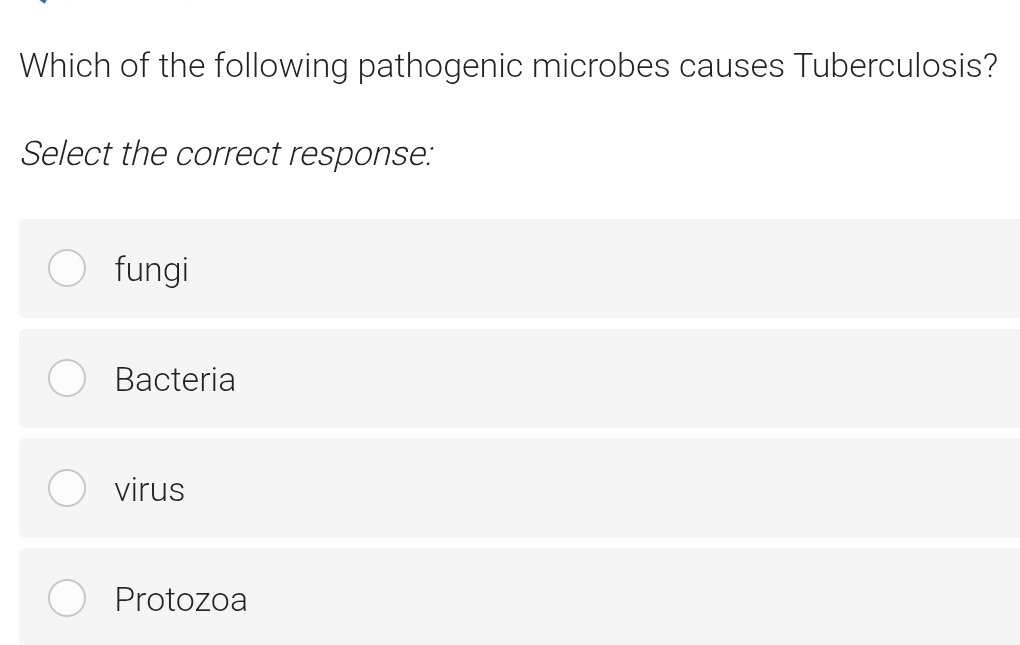 Which of the following pathogenic microbes causes Tuberculosis?
Select the correct response:
fungi
Bacteria
virus
Protozoa