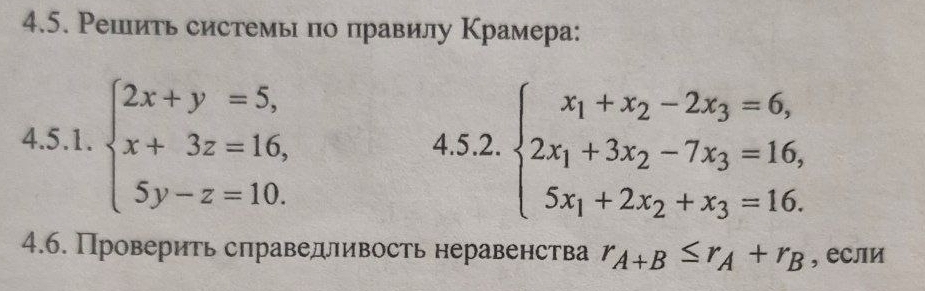 Решιить системьι πо πравилу Крамера:
4.5.1. beginarrayl 2x+y=5, x+3z=16, 5y-z=10.endarray. 4.5.2. beginarrayl x_1+x_2-2x_3=6, 2x_1+3x_2-7x_3=16, 5x_1+2x_2+x_3=16.endarray.
4.6. Проверить справедливость неравенства λ r_A+B≤ r_A+r_B , если