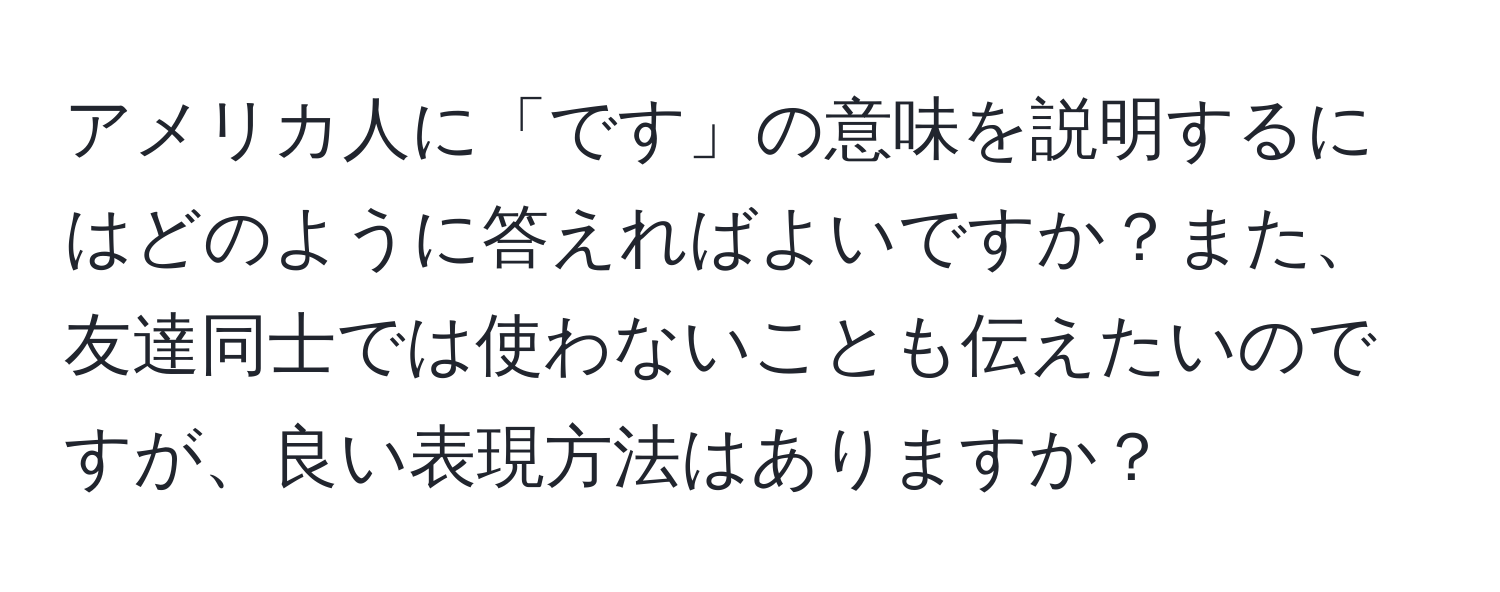 アメリカ人に「です」の意味を説明するにはどのように答えればよいですか？また、友達同士では使わないことも伝えたいのですが、良い表現方法はありますか？