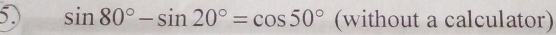 5 sin 80°-sin 20°=cos 50° (without a calculator)