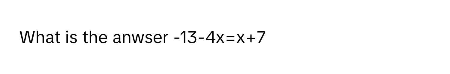 What is the anwser -13-4x=x+7