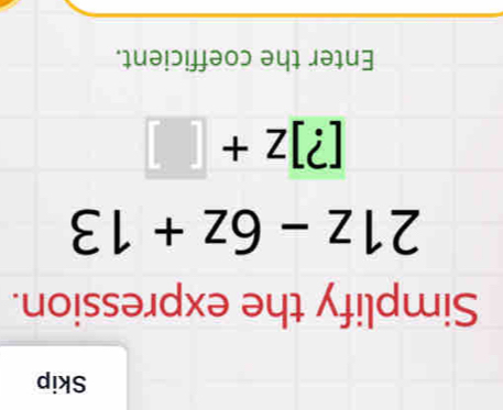 Skip 
Simplify the expression.
21z-6z+13
[?]z+□
Enter the coefficient.