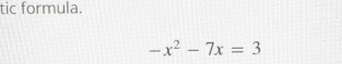 tic formula.
-x^2-7x=3