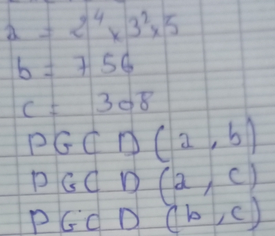 a=2^4* 3^2* 5
b=756
c=308
PGCD(2,b)
DGCD(2,c)
PGCD(b,c)