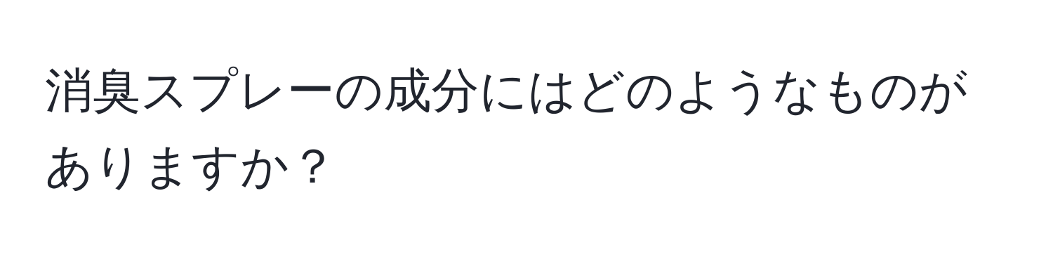 消臭スプレーの成分にはどのようなものがありますか？