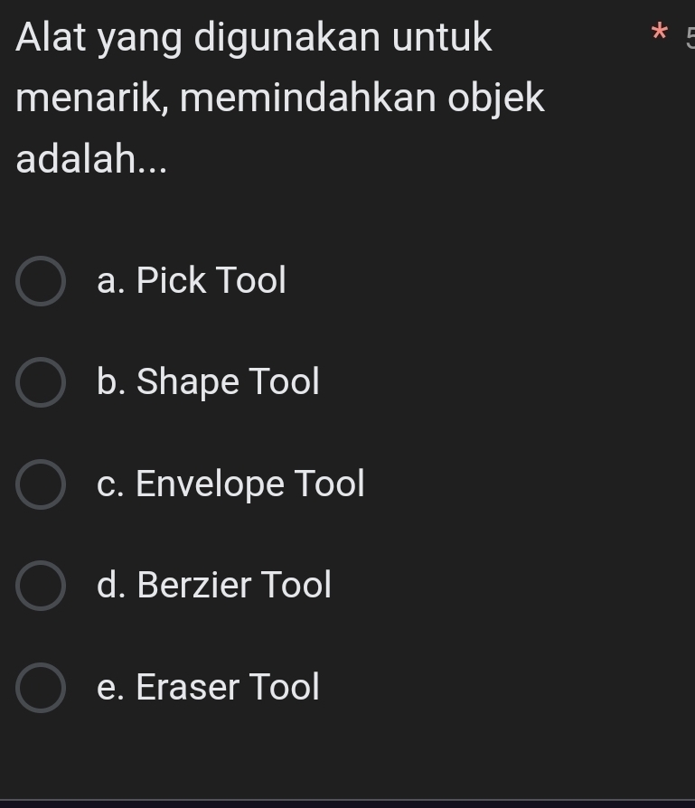 Alat yang digunakan untuk
menarik, memindahkan objek
adalah...
a. Pick Tool
b. Shape Tool
c. Envelope Tool
d. Berzier Tool
e. Eraser Tool