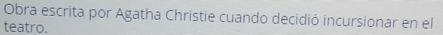 Obra escrita por Agatha Christie cuando decidió incursionar en el 
teatro.