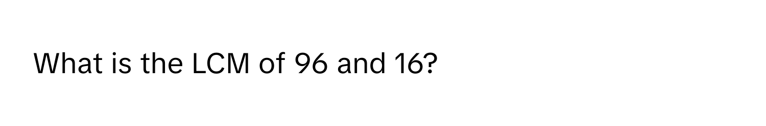 What is the LCM of 96 and 16?