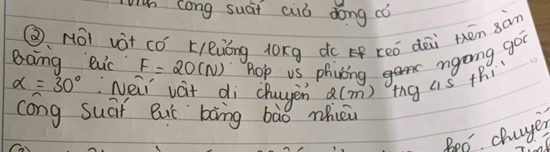 viun cong suái ciā dong cò 
③ Not vàt có K/luóng l0xg do Ef reó dài tén 8àm 
ngng goo 
Bang Buic F=20(N) hop vs phycng 45+h_
alpha =30° :Nei vait di chayen 2(m) tng 
cong suái Bui bāng bào nhièu 
feo chages