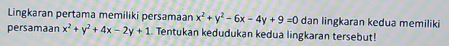 Lingkaran pertama memiliki persamaan x^2+y^2-6x-4y+9=0 dan lingkaran kedua memiliki
persamaan x^2+y^2+4x-2y+1. Tentukan kedudukan kedua lingkaran tersebut!